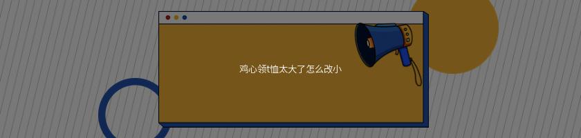 鸡心领t恤太大了怎么改小(修改领口大小) 鸡心领t恤太大了怎么改小(修改领口大小)
